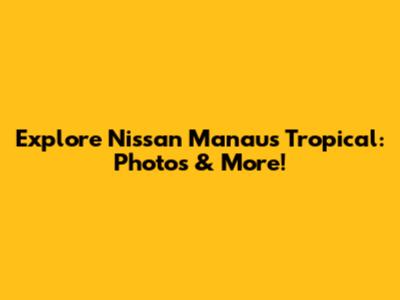 Explore Nissan Manaus Tropical: Photos & More!