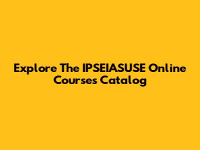 Explore The IPSEIASUSE Online Courses Catalog