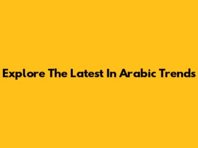 Explore The Latest In Arabic Trends