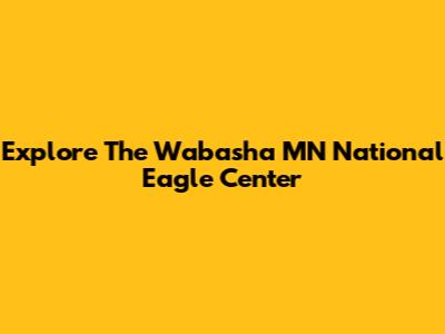 Explore The Wabasha MN National Eagle Center