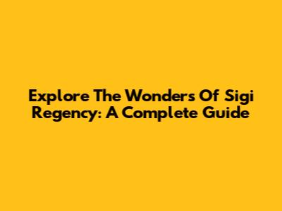 Explore The Wonders Of Sigi Regency: A Complete Guide