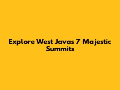 Explore West Java's 7 Majestic Summits