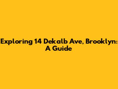 Exploring 14 Dekalb Ave, Brooklyn: A Guide