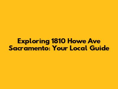 Exploring 1810 Howe Ave Sacramento: Your Local Guide