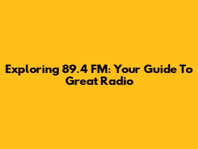 Exploring 89.4 FM: Your Guide To Great Radio
