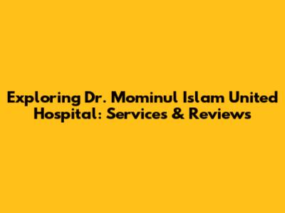 Exploring Dr. Mominul Islam United Hospital: Services & Reviews