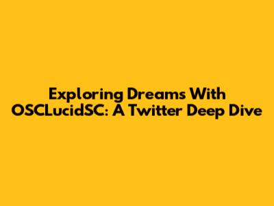 Exploring Dreams With OSCLucidSC: A Twitter Deep Dive