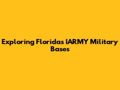 Exploring Florida's IARMY Military Bases