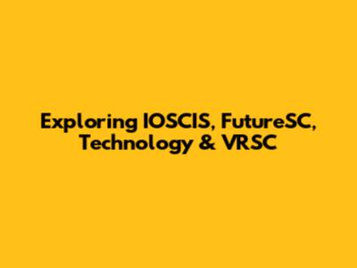Exploring IOSCIS, FutureSC, Technology & VRSC