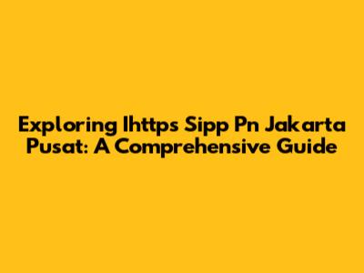 Exploring Ihttps Sipp Pn Jakarta Pusat: A Comprehensive Guide