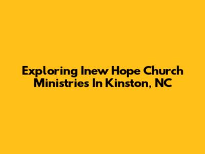 Exploring Inew Hope Church Ministries In Kinston, NC