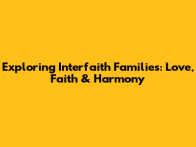 Exploring Interfaith Families: Love, Faith & Harmony