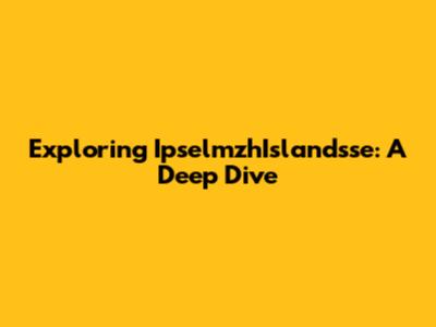 Exploring IpselmzhIslandsse: A Deep Dive