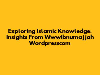 Exploring Islamic Knowledge: Insights From Wwwibnumajjah Wordpresscom