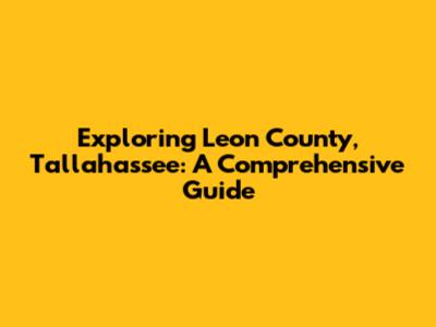 Exploring Leon County, Tallahassee: A Comprehensive Guide