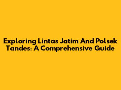 Exploring Lintas Jatim And Polsek Tandes: A Comprehensive Guide