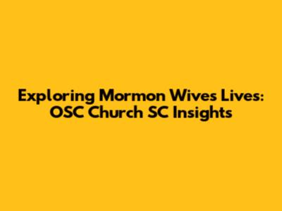 Exploring Mormon Wives' Lives: OSC Church SC Insights