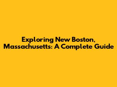 Exploring New Boston, Massachusetts: A Complete Guide