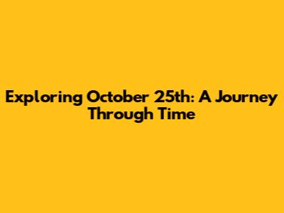 Exploring October 25th: A Journey Through Time