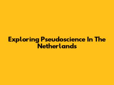 Exploring Pseudoscience In The Netherlands