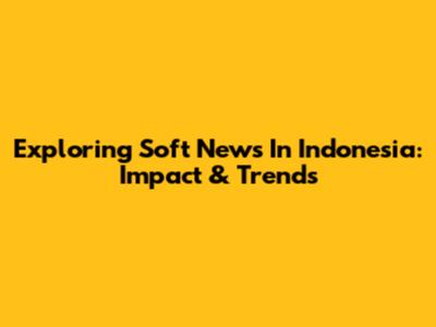 Exploring Soft News In Indonesia: Impact & Trends