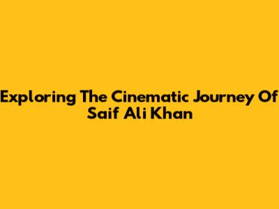 Exploring The Cinematic Journey Of Saif Ali Khan