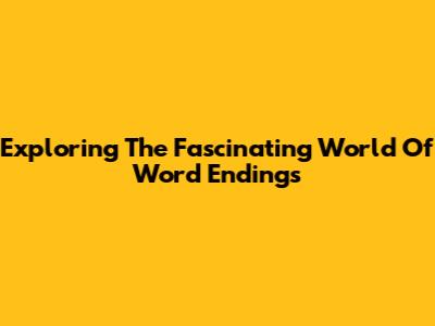 Exploring The Fascinating World Of Word Endings