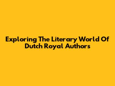 Exploring The Literary World Of Dutch Royal Authors