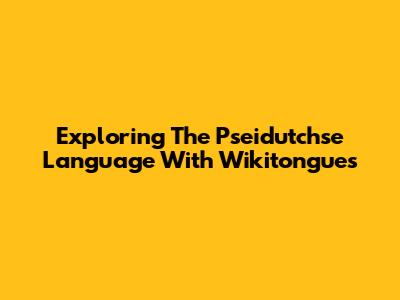 Exploring The Pseidutchse Language With Wikitongues