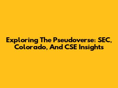 Exploring The Pseudoverse: SEC, Colorado, And CSE Insights
