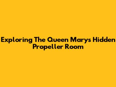Exploring The Queen Mary's Hidden Propeller Room