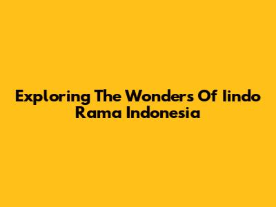 Exploring The Wonders Of Iindo Rama Indonesia