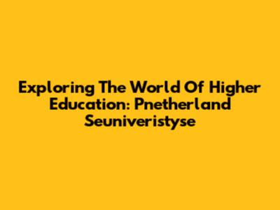 Exploring The World Of Higher Education: Pnetherland Seuniveristyse