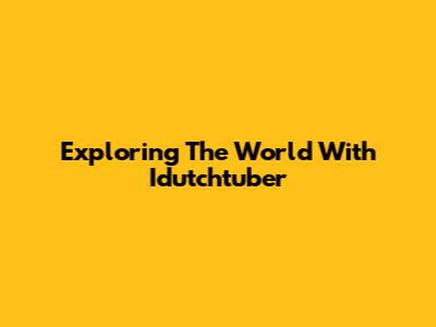 Exploring The World With Idutchtuber