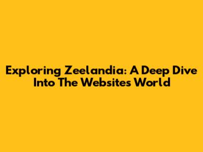 Exploring Zeelandia: A Deep Dive Into The Website's World
