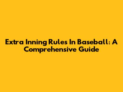 Extra Inning Rules In Baseball: A Comprehensive Guide