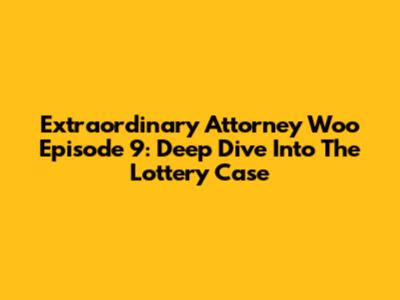 Extraordinary Attorney Woo Episode 9: Deep Dive Into The Lottery Case