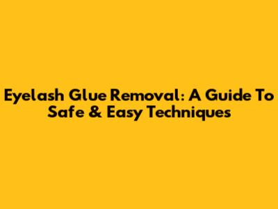 Eyelash Glue Removal: A Guide To Safe & Easy Techniques