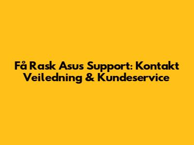 Få Rask Asus Support: Kontakt Veiledning & Kundeservice