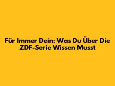 Für Immer Dein: Was Du Über Die ZDF-Serie Wissen Musst