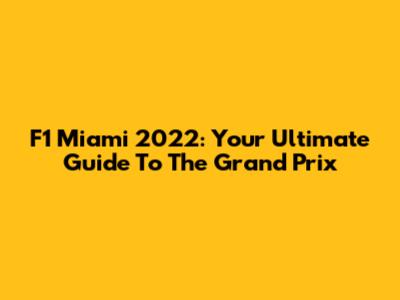 F1 Miami 2022: Your Ultimate Guide To The Grand Prix