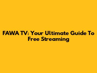 FAWA TV: Your Ultimate Guide To Free Streaming
