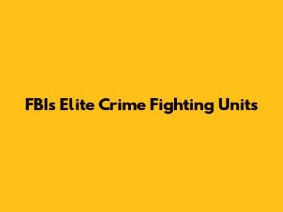 FBI's Elite Crime Fighting Units