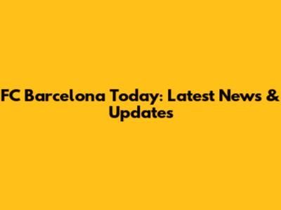 FC Barcelona Today: Latest News & Updates