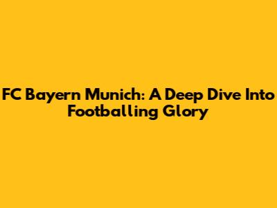FC Bayern Munich: A Deep Dive Into Footballing Glory