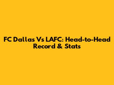 FC Dallas Vs LAFC: Head-to-Head Record & Stats