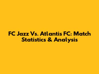 FC Jazz Vs. Atlantis FC: Match Statistics & Analysis