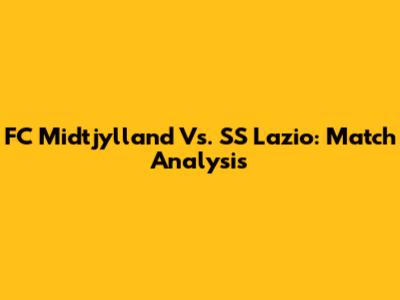 FC Midtjylland Vs. SS Lazio: Match Analysis
