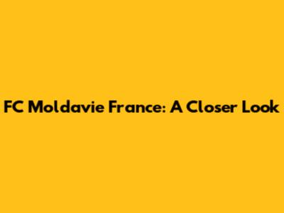 FC Moldavie France: A Closer Look