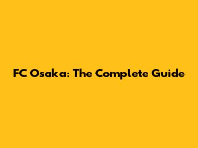 FC Osaka: The Complete Guide
